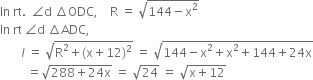In space rt. space space angle straight d space increment ODC comma space space space space straight R space equals space square root of 144 minus straight x squared end root
In space rt space angle straight d space increment ADC comma space
space space space space space space space l space equals space square root of straight R squared plus left parenthesis straight x plus 12 right parenthesis squared end root space equals space square root of 144 minus straight x squared plus straight x squared plus 144 plus 24 straight x end root
space space space space space space space space space equals square root of 288 plus 24 straight x end root space equals space square root of 24 space equals space square root of straight x plus 12 end root
