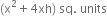 left parenthesis straight x squared plus 4 xh right parenthesis space sq. space units