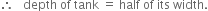 therefore space space space depth space of space tank space equals space half space of space its space width.