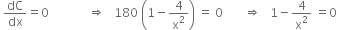 space dC over dx equals 0 space space space space space space space space space space space space space rightwards double arrow space space space 180 space open parentheses 1 minus 4 over straight x squared close parentheses space equals space 0 space space space space space space space rightwards double arrow space space space 1 minus 4 over straight x squared space equals 0