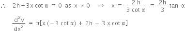 therefore space space space space 2 straight h minus 3 straight x space cot space straight alpha space equals space 0 space space as space space straight x space not equal to 0 space space space space space rightwards double arrow space space space space straight x space equals space fraction numerator 2 space straight h over denominator 3 space cot space straight alpha end fraction space equals space fraction numerator 2 straight h over denominator 3 end fraction space tan space space straight alpha
space space space space space space space space fraction numerator straight d squared straight v over denominator dx squared end fraction space equals space straight pi open square brackets straight x space left parenthesis negative 3 space cot space straight alpha right parenthesis space plus space 2 straight h space minus space 3 space straight x space cot space straight alpha close square brackets