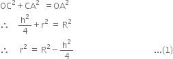 OC squared plus CA squared space space equals OA squared
therefore space space space space straight h squared over 4 plus straight r squared space equals space straight R squared
therefore space space space space space straight r squared space equals space straight R squared minus straight h squared over 4 space space space space space space space space space space space space space space space space space space space space space space space space space space space space space space space space space space space space space space space... left parenthesis 1 right parenthesis