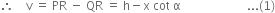 therefore space space space space straight v space equals space PR space minus space QR space equals space straight h minus straight x space cot space straight alpha space space space space space space space space space space space space space space space space space space space space space space... left parenthesis 1 right parenthesis