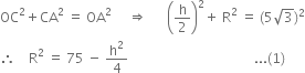 OC squared plus CA squared space equals space OA squared space space space space space rightwards double arrow space space space space space space open parentheses straight h over 2 close parentheses squared plus space straight R squared space equals space left parenthesis 5 square root of 3 right parenthesis squared
therefore space space space space straight R squared space equals space 75 space minus space straight h squared over 4 space space space space space space space space space space space space space space space space space space space space space space space space space space space space space space space space space space space space space space... left parenthesis 1 right parenthesis