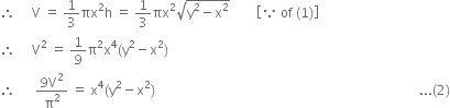 therefore space space space space space straight V space equals space 1 third πx squared straight h space equals space 1 third πx squared square root of straight y squared minus straight x squared end root space space space space space space space space open square brackets because space of space left parenthesis 1 right parenthesis close square brackets
therefore space space space space space straight V squared space equals space 1 over 9 straight pi squared straight x to the power of 4 left parenthesis straight y squared minus straight x squared right parenthesis
therefore space space space space space space fraction numerator 9 straight V squared over denominator straight pi squared end fraction space equals space straight x to the power of 4 left parenthesis straight y squared minus straight x squared right parenthesis space space space space space space space space space space space space space space space space space space space space space space space space space space space space space space space space space space space space space space space space space space space space space space space space space space space space space space space space space space space space space space space space space space space space space space space space space space space space space space space space... left parenthesis 2 right parenthesis