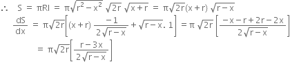 therefore space space space space straight S space equals space πRl space equals space straight pi square root of straight r squared minus straight x squared end root space square root of 2 straight r end root space square root of straight x plus straight r end root space equals space straight pi square root of 2 straight r end root left parenthesis straight x plus straight r right parenthesis space square root of straight r minus straight x end root
space space space space space space dS over dx space equals space straight pi square root of 2 straight r end root open square brackets left parenthesis straight x plus straight r right parenthesis space fraction numerator negative 1 over denominator 2 square root of straight r minus straight x end root end fraction plus square root of straight r minus straight x end root. space 1 close square brackets space equals straight pi space square root of 2 straight r end root space open square brackets fraction numerator negative straight x minus straight r plus 2 straight r minus 2 straight x over denominator 2 square root of straight r minus straight x end root end fraction close square brackets
space space space space space space space space space space space space space space space space space equals space straight pi square root of 2 straight r end root open square brackets fraction numerator straight r minus 3 straight x over denominator 2 square root of straight r minus straight x end root end fraction close square brackets
