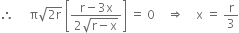 therefore space space space space space straight pi square root of 2 straight r end root space open square brackets fraction numerator straight r minus 3 straight x over denominator 2 square root of straight r minus straight x end root end fraction close square brackets space equals space 0 space space space space rightwards double arrow space space space space straight x space equals space straight r over 3