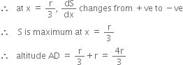 therefore space space space at space straight x space equals space straight r over 3 comma space dS over dx space changes space from space plus ve space to space minus ve
therefore space space space space straight S space is space maximum space at space straight x space equals space straight r over 3
therefore space space space altitude space AD space equals space straight r over 3 plus straight r space equals space fraction numerator 4 straight r over denominator 3 end fraction