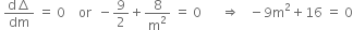 space fraction numerator straight d increment over denominator dm end fraction space equals space 0 space space space space or space space minus 9 over 2 plus 8 over straight m squared space equals space 0 space space space space space space rightwards double arrow space space space minus 9 straight m squared plus 16 space equals space 0