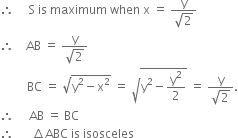 therefore space space space space space straight S space is space maximum space when space straight x space equals space fraction numerator straight y over denominator square root of 2 end fraction
therefore space space space space AB space equals space fraction numerator straight y over denominator square root of 2 end fraction
space space space space space space space space space BC space equals space square root of straight y squared minus straight x squared end root space equals space square root of straight y squared minus straight y squared over 2 end root space equals space fraction numerator straight y over denominator square root of 2 end fraction.
therefore space space space space space AB space equals space BC
therefore space space space space space space increment ABC space is space isosceles

