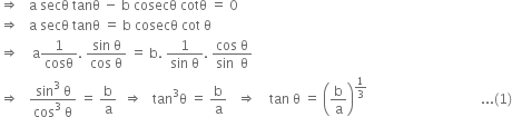 rightwards double arrow space space space straight a space secθ space tanθ space minus space straight b space cosecθ space cotθ space equals space 0
rightwards double arrow space space space straight a space secθ space tanθ space equals space straight b space cosecθ space cot space straight theta
rightwards double arrow space space space space straight a 1 over cosθ. space fraction numerator sin space straight theta over denominator cos space straight theta end fraction space equals space straight b. space fraction numerator 1 over denominator sin space straight theta end fraction. space fraction numerator cos space straight theta over denominator sin space space straight theta end fraction
rightwards double arrow space space space fraction numerator sin cubed space straight theta over denominator cos cubed space straight theta end fraction space equals space straight b over straight a space space rightwards double arrow space space space tan cubed straight theta space equals space straight b over straight a space space space rightwards double arrow space space space space tan space straight theta space equals space open parentheses straight b over straight a close parentheses to the power of 1 third end exponent space space space space space space space space space space space space space space space space space space space space space space space space space space space space space space space space space space... left parenthesis 1 right parenthesis