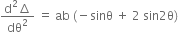fraction numerator straight d squared increment over denominator dθ squared end fraction space equals space ab space left parenthesis negative sinθ space plus space 2 space sin 2 straight theta right parenthesis