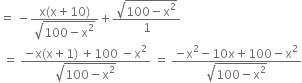 equals space minus fraction numerator straight x left parenthesis straight x plus 10 right parenthesis over denominator square root of 100 minus straight x squared end root end fraction plus fraction numerator square root of 100 minus straight x squared end root over denominator 1 end fraction
space equals space fraction numerator negative straight x left parenthesis straight x plus 1 right parenthesis space plus 100 space minus straight x squared over denominator square root of 100 minus straight x squared end root end fraction space equals space fraction numerator negative straight x squared minus 10 straight x plus 100 minus straight x squared over denominator square root of 100 minus straight x squared end root end fraction