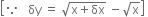 open square brackets because space space space δy space equals space square root of straight x plus δx end root space minus square root of straight x close square brackets space