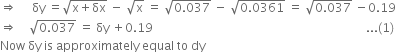 rightwards double arrow space space space space space δy space equals square root of straight x plus δx end root space minus space square root of straight x space equals space square root of 0.037 end root space minus space square root of 0.0361 end root space equals space square root of 0.037 end root space minus 0.19
rightwards double arrow space space space space square root of 0.037 end root space equals space δy space plus 0.19 space space space space space space space space space space space space space space space space space space space space space space space space space space space space space space space space space space space space space space space space space space space space space space space space space space space space space space space space space space space space space space space space space space space space space space space... left parenthesis 1 right parenthesis
Now space δy space is space approximately space equal space to space dy