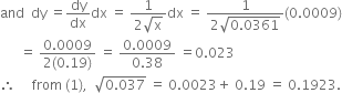 and space space dy space equals dy over dx dx space equals space fraction numerator 1 over denominator 2 square root of straight x end fraction dx space equals space fraction numerator 1 over denominator 2 square root of 0.0361 end root end fraction left parenthesis 0.0009 right parenthesis
space space space space space space equals space fraction numerator 0.0009 over denominator 2 left parenthesis 0.19 right parenthesis end fraction space equals space fraction numerator 0.0009 over denominator 0.38 end fraction space equals 0.023
therefore space space space space space from space left parenthesis 1 right parenthesis comma space space square root of 0.037 end root space equals space 0.0023 plus space 0.19 space equals space 0.1923.
