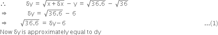 therefore space space space space space space space space space space space space space δy space equals space square root of straight x plus δx end root space minus space straight y space equals space square root of 36.6 end root space minus space square root of 36
rightwards double arrow space space space space space space space space space space space space space δy space equals space square root of 36.6 end root space minus space 6
rightwards double arrow space space space space space space space space square root of 36.6 end root space equals space δy minus 6 space space space space space space space space space space space space space space space space space space space space space space space space space space space space space space space space space space space space space space space space space space space space space space space space space space space space space space space space space space space space space space space space space space space space space space space space space space space space space space space space space space space space space space space space space space space space space space... left parenthesis 1 right parenthesis
Now space δy space is space approximately space equal space to space dy