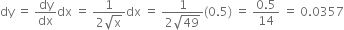 dy space equals space dy over dx dx space equals space fraction numerator 1 over denominator 2 square root of straight x end fraction dx space equals space fraction numerator 1 over denominator 2 square root of 49 end fraction left parenthesis 0.5 right parenthesis space equals space fraction numerator 0.5 over denominator 14 end fraction space equals space 0.0357