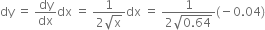 dy space equals space dy over dx dx space equals space fraction numerator 1 over denominator 2 square root of straight x end fraction dx space equals space fraction numerator 1 over denominator 2 square root of 0.64 end root end fraction left parenthesis negative 0.04 right parenthesis