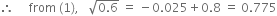 therefore space space space space space from space left parenthesis 1 right parenthesis comma space space space square root of 0.6 end root space equals space minus 0.025 plus 0.8 space equals space 0.775
