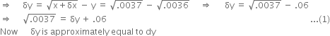 rightwards double arrow space space space space space δy space equals space square root of straight x plus δx end root space minus space straight y space equals space square root of.0037 end root space minus space square root of.0036 end root space space space space space rightwards double arrow space space space space space space δy space equals space square root of.0037 end root space minus space.06
rightwards double arrow space space space space space square root of.0037 end root space equals space δy space plus space.06 space space space space space space space space space space space space space space space space space space space space space space space space space space space space space space space space space space space space space space space space space space space space space space space space space space space space space space space space space space space space space space space space space space space space space space space space space space space space space space space space space space space space space space space space space space space space space space space space... left parenthesis 1 right parenthesis
Now space space space space space space δy space is space approximately space equal space to space dy space space space space space space space
