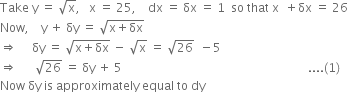 Take space straight y space equals space square root of straight x comma space space space straight x space equals space 25 comma space space space space dx space equals space δx space equals space 1 space space so space that space straight x space space plus δx space equals space 26
Now comma space space space space straight y space plus space δy space equals space square root of straight x plus δx end root
rightwards double arrow space space space space space δy space equals space square root of straight x plus δx end root space minus space square root of straight x space equals space square root of 26 space space minus 5
rightwards double arrow space space space space space space square root of 26 space equals space δy space plus space 5 space space space space space space space space space space space space space space space space space space space space space space space space space space space space space space space space space space space space space space space space space space space space space space space space space space space space space space space space space space space space space space.... left parenthesis 1 right parenthesis
Now space δy space is space approximately space equal space to space dy