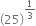 open parentheses 25 close parentheses to the power of 1 third end exponent