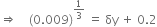 rightwards double arrow space space space space left parenthesis 0.009 right parenthesis to the power of 1 third end exponent space equals space δy space plus space 0.2