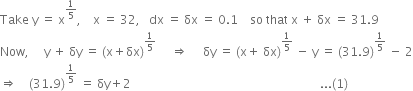 Take space straight y space equals space straight x to the power of 1 fifth end exponent comma space space space space straight x space equals space 32 comma space space space dx space equals space δx space equals space 0.1 space space space space so space that space straight x space plus space δx space equals space 31.9
Now comma space space space space space straight y space plus space δy space equals space left parenthesis straight x plus δx right parenthesis to the power of 1 fifth end exponent space space space space space rightwards double arrow space space space space space δy space equals space left parenthesis straight x plus space δx right parenthesis to the power of 1 fifth end exponent space minus space straight y space equals space left parenthesis 31.9 right parenthesis to the power of 1 fifth end exponent space minus space 2
rightwards double arrow space space space space left parenthesis 31.9 right parenthesis to the power of 1 fifth end exponent space equals space δy plus 2 space space space space space space space space space space space space space space space space space space space space space space space space space space space space space space space space space space space space space space space space space space space space space space space space space space space space space space space space space space space space space space space... left parenthesis 1 right parenthesis