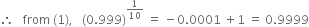 therefore space space space from space left parenthesis 1 right parenthesis comma space space space left parenthesis 0.999 right parenthesis to the power of 1 over 10 end exponent space equals space minus 0.0001 space plus 1 space equals space 0.9999