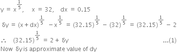 straight y space equals space straight x to the power of 1 fifth end exponent comma space space space space space straight x space equals space 32 comma space space space space dx space equals space 0.15
space δy space equals space left parenthesis straight x plus dx right parenthesis to the power of 1 fifth end exponent space space minus straight x to the power of 1 fifth end exponent space equals space left parenthesis 32.15 right parenthesis to the power of 1 fifth end exponent space minus space left parenthesis 32 right parenthesis to the power of 1 fifth end exponent space equals space left parenthesis 32.15 right parenthesis to the power of 1 fifth end exponent space minus space 2
therefore space space space space left parenthesis 32.15 right parenthesis to the power of 1 fifth end exponent space equals space 2 plus space δy space space space space space space space space space space space space space space space space space space space space space space space space space space space space space space space space space space space space space space space space space space space space space space space space space space space space space space space space space space space space space space space space space... left parenthesis 1 right parenthesis
Now space space δy space is space approximate space value space of space dy