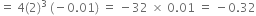 equals space 4 left parenthesis 2 right parenthesis cubed space left parenthesis negative 0.01 right parenthesis space equals space minus 32 space cross times space 0.01 space equals space minus 0.32
