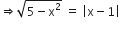 rightwards double arrow square root of 5 minus straight x squared end root space equals space open vertical bar straight x minus 1 close vertical bar
