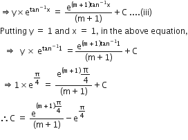 rightwards double arrow straight y cross times straight e to the power of tan to the power of negative 1 end exponent straight x end exponent space equals space fraction numerator straight e to the power of left parenthesis straight m plus 1 right parenthesis tan to the power of negative 1 end exponent straight x end exponent over denominator left parenthesis straight m plus 1 right parenthesis end fraction plus straight C space.... left parenthesis iii right parenthesis
Putting space straight y space equals space 1 space and space straight x space equals space 1 comma space in space the space above space equation comma
space space rightwards double arrow space space straight y space cross times space straight e to the power of tan to the power of negative 1 end exponent 1 end exponent space equals fraction numerator straight e to the power of left parenthesis straight m plus 1 right parenthesis tan to the power of negative 1 end exponent 1 end exponent over denominator left parenthesis straight m plus 1 right parenthesis end fraction plus straight C
space rightwards double arrow 1 cross times straight e to the power of straight pi over 4 end exponent space equals space fraction numerator straight e to the power of left parenthesis straight m plus 1 right parenthesis end exponent begin display style straight pi over 4 end style over denominator left parenthesis straight m plus 1 right parenthesis end fraction plus straight C
therefore straight C space equals space fraction numerator straight e to the power of left parenthesis straight m plus 1 right parenthesis begin display style straight pi over 4 end style end exponent over denominator left parenthesis straight m plus 1 right parenthesis end fraction minus straight e to the power of straight pi over 4 end exponent
