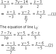 fraction numerator 1 minus straight x over denominator 3 end fraction equals fraction numerator 7 straight y minus 14 over denominator straight p end fraction equals fraction numerator straight z minus 3 over denominator 2 end fraction
rightwards double arrow space fraction numerator straight x minus 1 over denominator negative 3 end fraction space equals fraction numerator straight y minus 2 over denominator begin display style straight p over 7 end style end fraction space equals fraction numerator straight z minus 3 over denominator 2 end fraction space space... left parenthesis 1 right parenthesis
The space equation space of space line space straight L subscript 2 colon
fraction numerator 7 minus 7 straight x over denominator 3 straight p end fraction equals fraction numerator straight y minus 5 over denominator 1 end fraction equals fraction numerator 6 minus straight z over denominator 5 end fraction
rightwards double arrow fraction numerator straight x minus 1 over denominator begin display style fraction numerator negative 3 straight p over denominator 7 end fraction end style end fraction equals fraction numerator straight y minus 5 over denominator 1 end fraction equals fraction numerator straight z minus 6 over denominator negative 5 end fraction... left parenthesis 2 right parenthesis