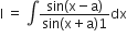 straight I space equals space integral fraction numerator sin left parenthesis straight x minus straight a right parenthesis over denominator sin left parenthesis straight x plus straight a right parenthesis 1 end fraction dx