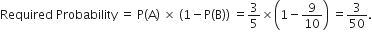 Required space Probability space equals space straight P left parenthesis straight A right parenthesis space cross times space open parentheses 1 minus straight P left parenthesis straight B right parenthesis close parentheses space equals 3 over 5 cross times open parentheses 1 minus 9 over 10 close parentheses space equals 3 over 50.