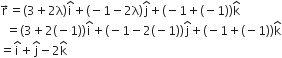 straight r with rightwards arrow on top equals left parenthesis 3 plus 2 straight lambda right parenthesis straight i with hat on top plus left parenthesis negative 1 minus 2 straight lambda right parenthesis straight j with hat on top plus left parenthesis negative 1 plus left parenthesis negative 1 right parenthesis right parenthesis straight k with hat on top
space space equals open parentheses 3 plus 2 left parenthesis negative 1 right parenthesis close parentheses straight i with hat on top plus left parenthesis negative 1 minus 2 left parenthesis negative 1 right parenthesis right parenthesis straight j with hat on top plus left parenthesis negative 1 plus left parenthesis negative 1 right parenthesis right parenthesis straight k with hat on top
equals straight i with hat on top plus straight j with hat on top minus 2 straight k with hat on top