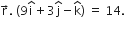 straight r with rightwards arrow on top. space open parentheses 9 straight i with hat on top plus 3 straight j with hat on top minus straight k with hat on top close parentheses space equals space 14.