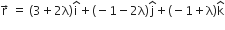 straight r with rightwards arrow on top space equals space left parenthesis 3 plus 2 straight lambda right parenthesis straight i with hat on top plus left parenthesis negative 1 minus 2 straight lambda right parenthesis straight j with hat on top plus left parenthesis negative 1 plus straight lambda right parenthesis straight k with hat on top