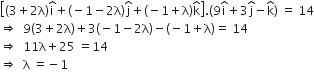 open square brackets left parenthesis 3 plus 2 straight lambda right parenthesis straight i with hat on top plus left parenthesis negative 1 minus 2 straight lambda right parenthesis straight j with hat on top plus left parenthesis negative 1 plus straight lambda right parenthesis straight k with hat on top close square brackets. left parenthesis 9 straight i with hat on top plus 3 straight j with hat on top minus straight k with hat on top right parenthesis space equals space 14
rightwards double arrow space space 9 left parenthesis 3 plus 2 straight lambda right parenthesis plus 3 left parenthesis negative 1 minus 2 straight lambda right parenthesis minus left parenthesis negative 1 plus straight lambda right parenthesis equals space 14
rightwards double arrow space space 11 straight lambda plus 25 space equals 14
rightwards double arrow space space straight lambda space equals negative 1