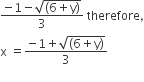 fraction numerator negative 1 minus square root of open parentheses 6 plus straight y close parentheses end root over denominator 3 end fraction space therefore comma
straight x space equals fraction numerator begin display style negative 1 plus square root of open parentheses 6 plus straight y close parentheses end root end style over denominator begin display style 3 end style end fraction
