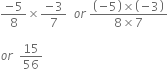 fraction numerator negative 5 over denominator 8 end fraction cross times fraction numerator negative 3 over denominator 7 end fraction space space o r space fraction numerator open parentheses negative 5 close parentheses cross times open parentheses negative 3 close parentheses over denominator 8 cross times 7 end fraction

o r space space 15 over 56 space