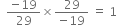 space space fraction numerator negative 19 over denominator 29 end fraction cross times fraction numerator 29 over denominator negative 19 end fraction space equals space 1