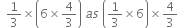 space space 1 third cross times open parentheses 6 cross times 4 over 3 close parentheses space a s space open parentheses 1 third cross times 6 close parentheses cross times 4 over 3