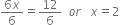 fraction numerator 6 x over denominator 6 end fraction equals 12 over 6 space space o r space space space x equals 2