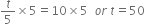 t over 5 cross times 5 equals 10 cross times 5 space space o r space t equals 50