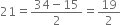 21 equals fraction numerator 34 minus 15 over denominator 2 end fraction equals 19 over 2