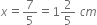 x equals 7 over 5 equals 1 2 over 5 space c m