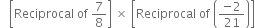 space space space open square brackets Reciprocal space of space 7 over 8 close square brackets space cross times space open square brackets Reciprocal space of space open parentheses fraction numerator negative 2 over denominator 21 end fraction close parentheses close square brackets